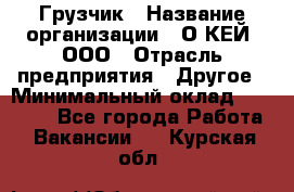 Грузчик › Название организации ­ О’КЕЙ, ООО › Отрасль предприятия ­ Другое › Минимальный оклад ­ 25 533 - Все города Работа » Вакансии   . Курская обл.